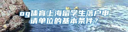 og体育上海留学生落户申请单位的基本条件？