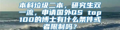 本科垃圾二本，研究生双一流，申请国外QS top100的博士有什么条件或者限制吗？