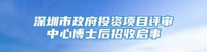 深圳市政府投资项目评审中心博士后招收启事