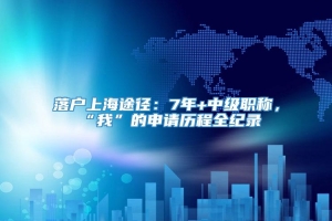 落户上海途径：7年+中级职称，“我”的申请历程全纪录