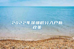 2022年深圳积分入户新政策