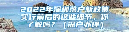 2022年深圳落户新政策实行前后的这些细节，你了解吗？（深户办理）