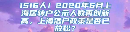 1516人！2020年6月上海居转户公示人数再创新高，上海落户政策是否已放松？