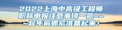 2022上海中高级工程师职称申报注意事项一览~~~趁年前抓紧准备起来！