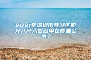 2021年深圳市罗湖区积分入户入围名单在哪里公示？