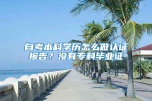 自考本科学历怎么做认证报告？没有专科毕业证