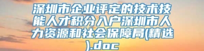 深圳市企业评定的技术技能人才积分入户深圳市人力资源和社会保障局(精选).doc