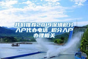 我们推荐2019深圳积分入户代办电话_积分入户办理相关