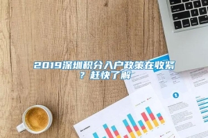 2019深圳积分入户政策在收紧？赶快了解