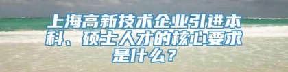 上海高新技术企业引进本科、硕士人才的核心要求是什么？