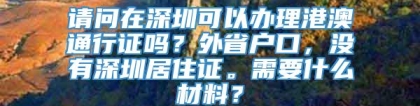 请问在深圳可以办理港澳通行证吗？外省户口，没有深圳居住证。需要什么材料？