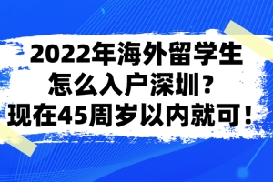 2022年海外留学生怎么入户深圳？现在45周岁以内就可！