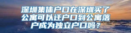 深圳集体户口在深圳买了公寓可以迁户口到公寓落户成为独立户口吗？