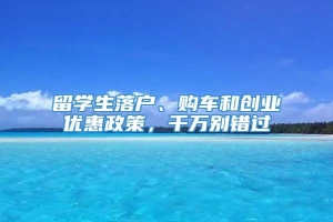 留学生落户、购车和创业优惠政策，千万别错过