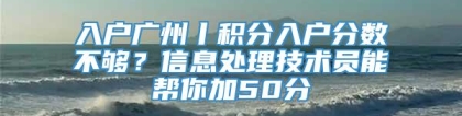 入户广州丨积分入户分数不够？信息处理技术员能帮你加50分