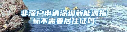 非深户申请深圳新能源指标不需要居住证吗