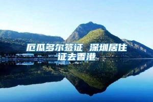 厄瓜多尔签证 深圳居住证去香港