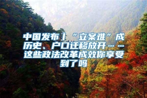 中国发布丨“立案难”成历史、户口迁移放开……这些政法改革成效你享受到了吗