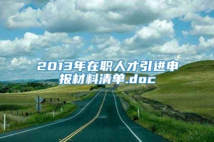 2013年在职人才引进申报材料清单.doc