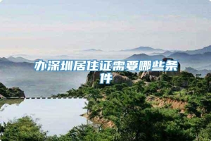 办深圳居住证需要哪些条件