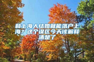 和上海人结婚就能落户上海？这个误区今天该解释清楚了