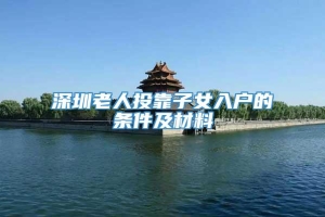 深圳老人投靠子女入户的条件及材料