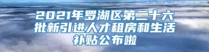 2021年罗湖区第二十六批新引进人才租房和生活补贴公布啦