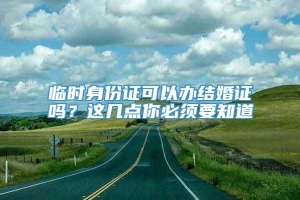 临时身份证可以办结婚证吗？这几点你必须要知道