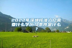 2022年深圳核准入户需要什么学历？条件是什么？