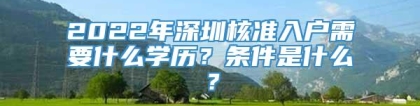 2022年深圳核准入户需要什么学历？条件是什么？