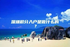 深圳积分入户是做什么的？