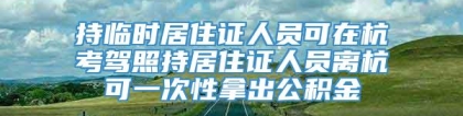 持临时居住证人员可在杭考驾照持居住证人员离杭可一次性拿出公积金