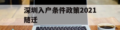 深圳入户条件政策2021随迁(深圳随迁入户条件2021新规定官网)