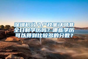 深圳积分入户政策认可非全日制学历吗？哪些学历可以得到比较多的分数？