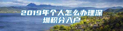 2019年个人怎么办理深圳积分入户