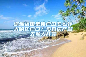 深圳福田集体户口怎么转光明区户口？没有房产和无熟人挂靠