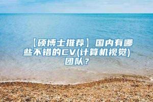 【硕博士推荐】国内有哪些不错的CV(计算机视觉)团队？