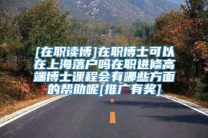 [在职读博]在职博士可以在上海落户吗在职进修高端博士课程会有哪些方面的帮助呢[推广有奖]