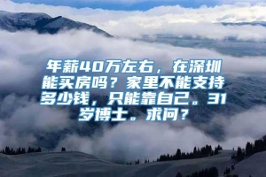 年薪40万左右，在深圳能买房吗？家里不能支持多少钱，只能靠自己。31岁博士。求问？