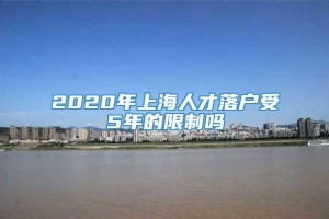 2020年上海人才落户受5年的限制吗