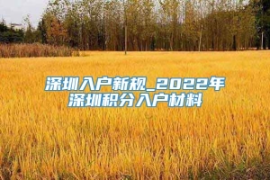 深圳入户新规_2022年深圳积分入户材料