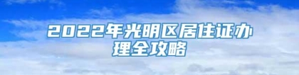 2022年光明区居住证办理全攻略