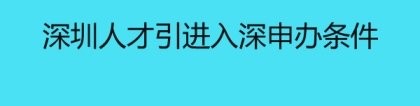 深圳人才引进入深申办条件