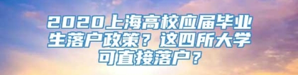 2020上海高校应届毕业生落户政策？这四所大学可直接落户？