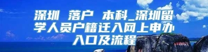 深圳 落户 本科_深圳留学人员户籍迁入网上申办入口及流程