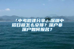 「中考微课分享」深圳中招日程怎么安排？深户非深户如何报名？