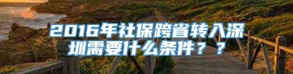 2016年社保跨省转入深圳需要什么条件？？