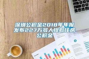 深圳公积金2018年年报发布227万多人提取住房公积金