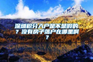 深圳积分入户是不是假的？没有房子落户在哪里啊？