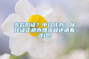 先款后证？中介代办？居住证正规办理流程还请看这边！